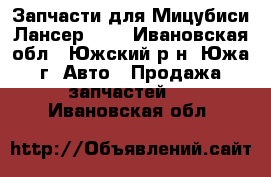 Запчасти для Мицубиси Лансер 9.  - Ивановская обл., Южский р-н, Южа г. Авто » Продажа запчастей   . Ивановская обл.